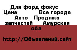 Для форд фокус  › Цена ­ 5 000 - Все города Авто » Продажа запчастей   . Амурская обл.